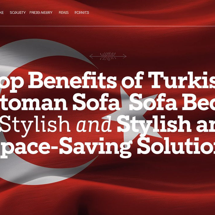 Top Benefits of Turkish Ottoman Sofa Beds: A Stylish and Space-Saving Solution